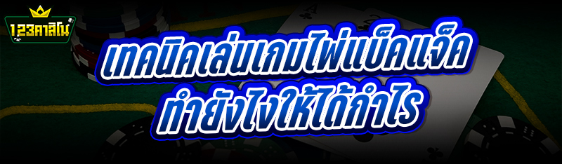 เทคนิคเล่นเกมไพ่แบล็คแจ็ค ทำยังไงให้ได้กำไร